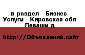  в раздел : Бизнес » Услуги . Кировская обл.,Леваши д.